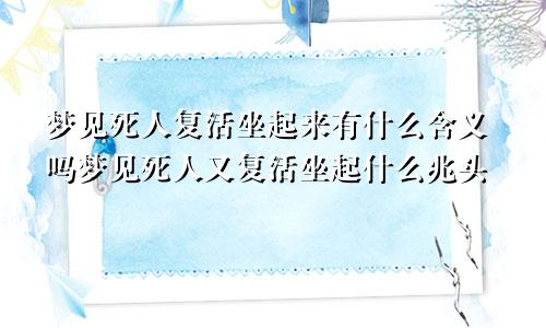 梦见死人复活坐起来有什么含义吗梦见死人又复活坐起什么兆头