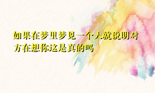 如果在梦里梦见一个人就说明对方在想你这是真的吗