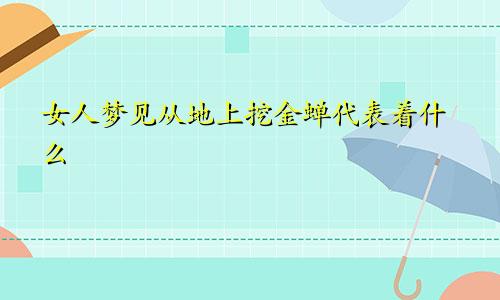 女人梦见从地上挖金蝉代表着什么