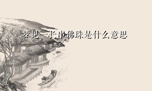 梦见一长串佛珠是什么意思