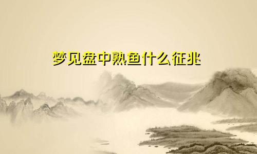 梦见盘中熟鱼什么征兆