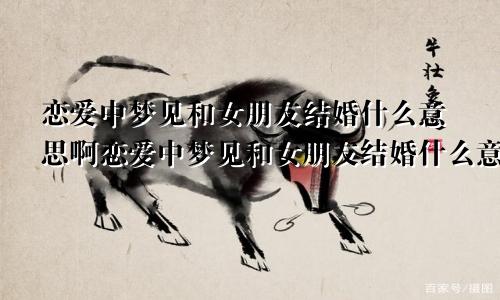 恋爱中梦见和女朋友结婚什么意思啊恋爱中梦见和女朋友结婚什么意思呀