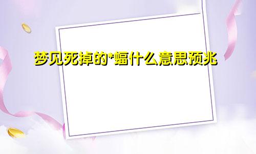 梦见死掉的*蝠什么意思预兆