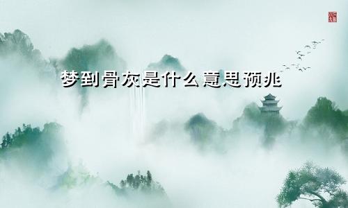 梦到骨灰是什么意思预兆