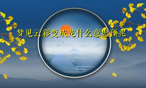 梦见云彩变成龙什么意思预兆