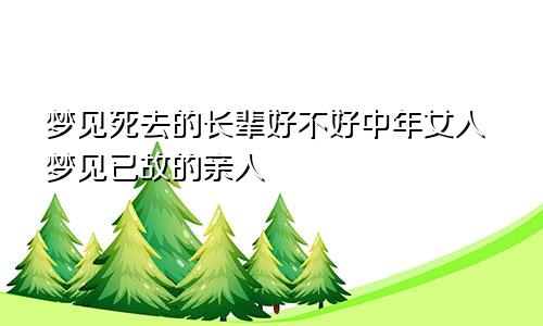 梦见死去的长辈好不好中年女人梦见已故的亲人