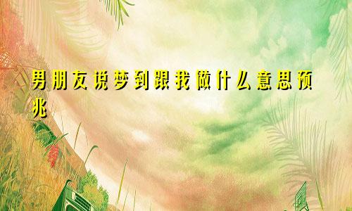男朋友说梦到跟我做什么意思预兆