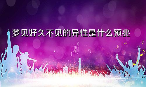 梦见好久不见的异性是什么预兆