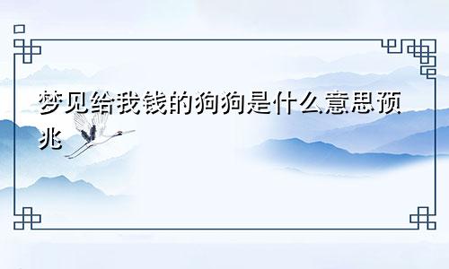 梦见给我钱的狗狗是什么意思预兆