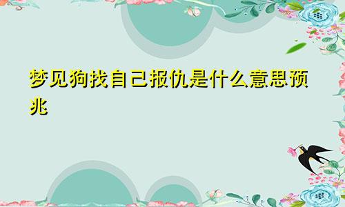 梦见狗找自己报仇是什么意思预兆