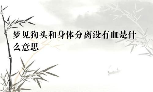 梦见狗头和身体分离没有血是什么意思