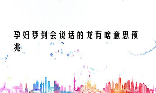 孕妇梦到会说话的龙有啥意思预兆