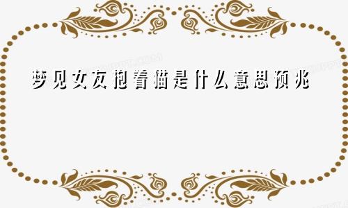 梦见女友抱着猫是什么意思预兆