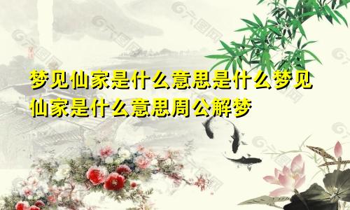 梦见仙家是什么意思是什么梦见仙家是什么意思周公解梦