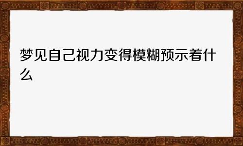 梦见自己视力变得模糊预示着什么
