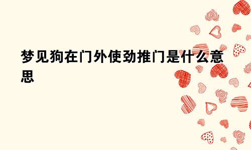 梦见狗在门外使劲推门是什么意思