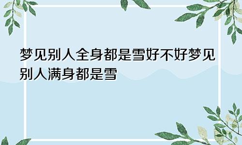 梦见别人全身都是雪好不好梦见别人满身都是雪