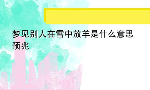 梦见别人在雪中放羊是什么意思预兆