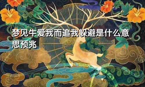 梦见牛爱我而追我躲避是什么意思预兆