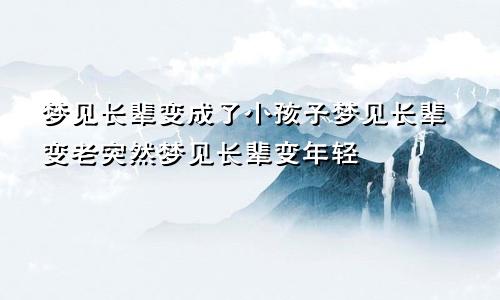 梦见长辈变成了小孩子梦见长辈变老突然梦见长辈变年轻