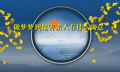 做梦梦到鬼害亲人有什么寓意