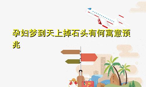 孕妇梦到天上掉石头有何寓意预兆