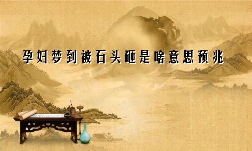 孕妇梦到被石头砸是啥意思预兆