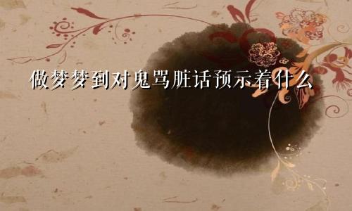 做梦梦到对鬼骂脏话预示着什么