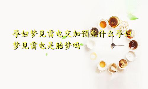 孕妇梦见雷电交加预兆什么孕妇梦见雷电是胎梦吗
