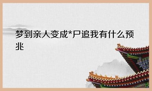 梦到亲人变成*尸追我有什么预兆
