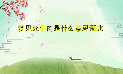 梦见死牛肉是什么意思预兆