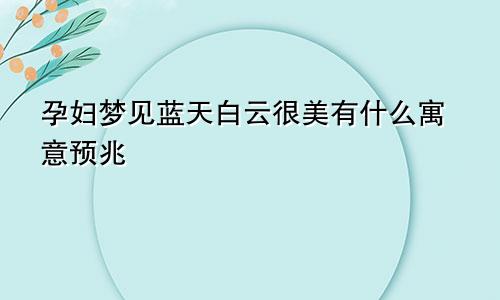 孕妇梦见蓝天白云很美有什么寓意预兆
