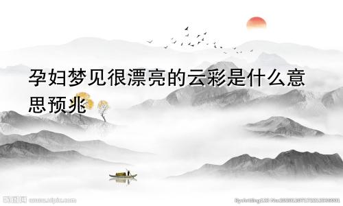孕妇梦见很漂亮的云彩是什么意思预兆