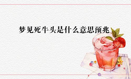 梦见死牛头是什么意思预兆