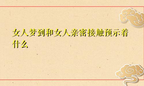 女人梦到和女人亲密接触预示着什么