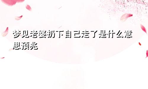 梦见老婆扔下自己走了是什么意思预兆