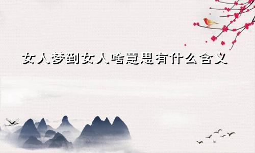 女人梦到女人啥意思有什么含义