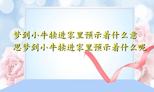 梦到小牛犊进家里预示着什么意思梦到小牛犊进家里预示着什么呢