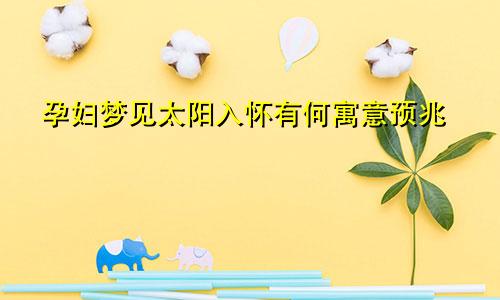 孕妇梦见太阳入怀有何寓意预兆