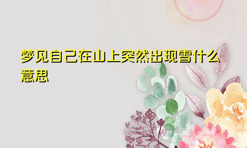 梦见自己在山上突然出现雪什么意思