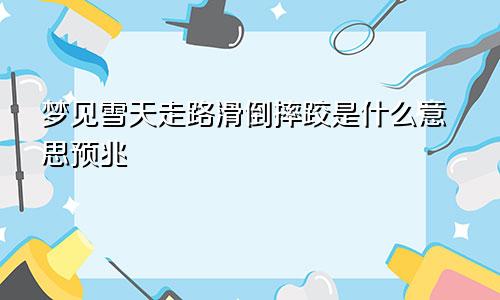 梦见雪天走路滑倒摔跤是什么意思预兆