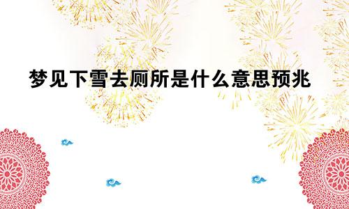 梦见下雪去厕所是什么意思预兆