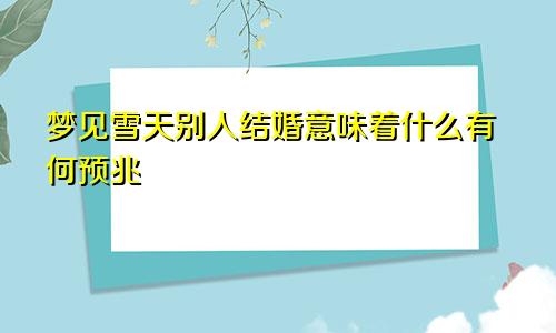 梦见雪天别人结婚意味着什么有何预兆