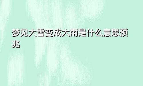 梦见大雪变成大雨是什么意思预兆
