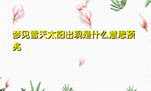 梦见雪天太阳出现是什么意思预兆