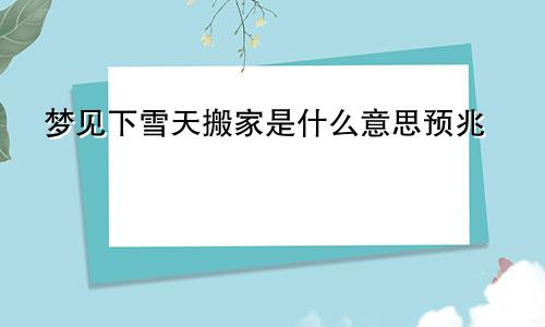 梦见下雪天搬家是什么意思预兆