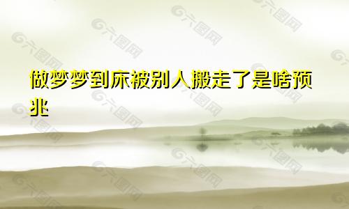 做梦梦到床被别人搬走了是啥预兆