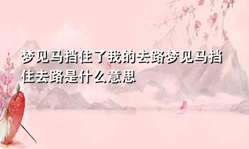 梦见马挡住了我的去路梦见马挡住去路是什么意思