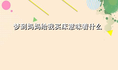 梦到妈妈给我买床意味着什么