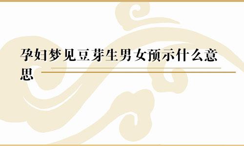 孕妇梦见豆芽生男女预示什么意思